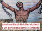 Risarcimento colonialismo e schiavitù: 18mila miliardi di dollari richiesti a UK