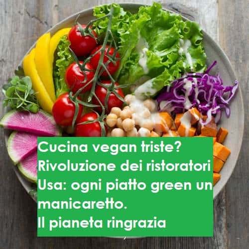 Cucina vegan triste? Rivoluzione dei ristoratori Usa: ogni piatto green un manicaretto. Il pianeta ringrazia