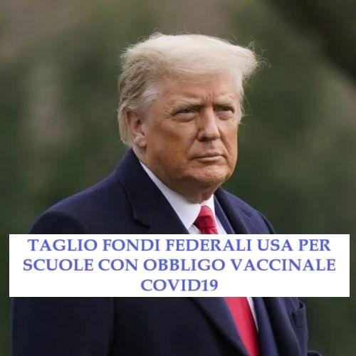 Scuole che obbligano vaccinazione Covid19 tagliate fuori dai fondi federali Usa. Trump promette e mantiene!